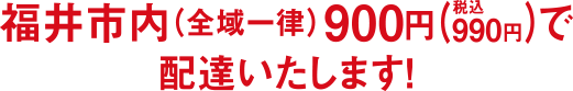 福井市内一律税込990円で配達します